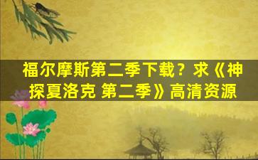 福尔摩斯第二季下载？求《神探夏洛克 第二季》高清资源